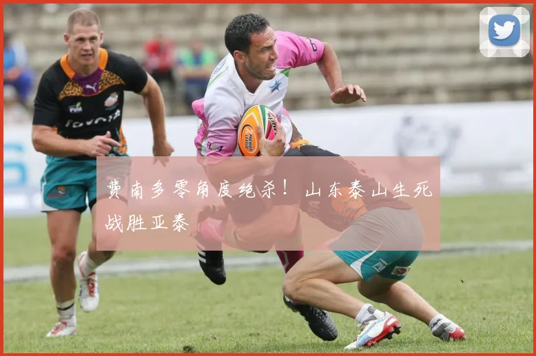 费南多零角度绝杀！山东泰山生死战胜亚泰