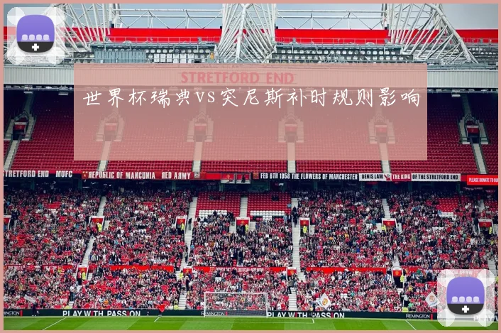 世界杯瑞典vs突尼斯补时规则影响