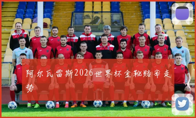 阿尔瓦雷斯2026世界杯金靴赔率走势